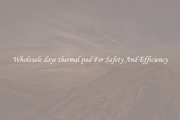 Wholesale daye thermal pad For Safety And Efficiency
