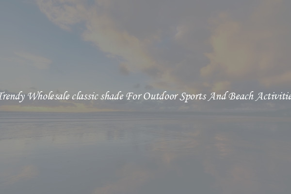 Trendy Wholesale classic shade For Outdoor Sports And Beach Activities