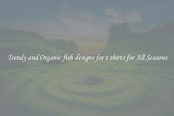 Trendy and Organic fish designs for t shirts for All Seasons