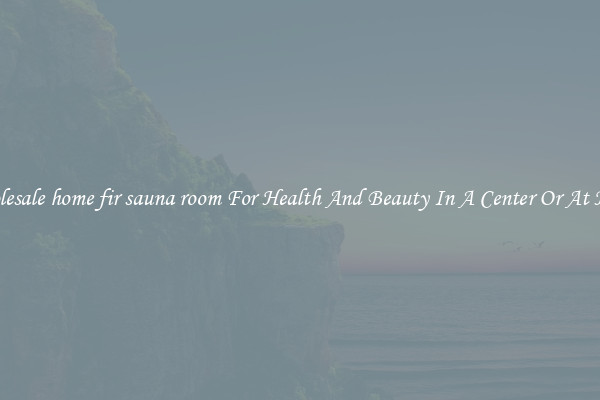 Wholesale home fir sauna room For Health And Beauty In A Center Or At Home
