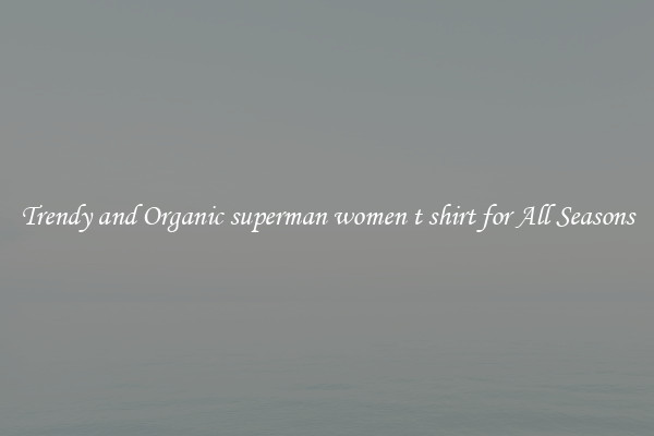 Trendy and Organic superman women t shirt for All Seasons