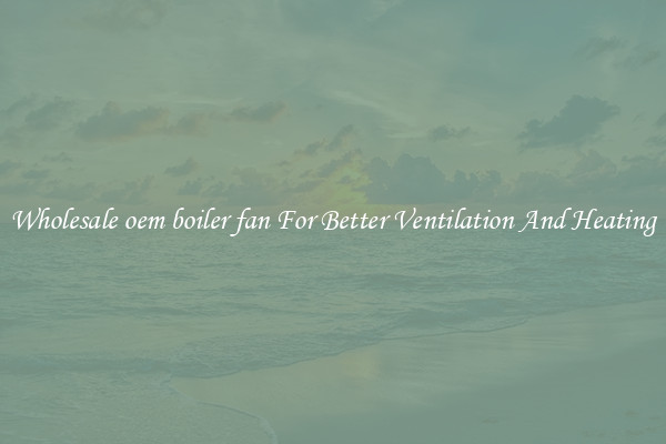 Wholesale oem boiler fan For Better Ventilation And Heating