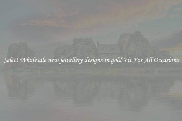 Select Wholesale new jewellery designs in gold Fit For All Occasions