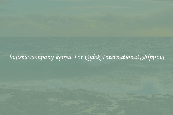 logistic company kenya For Quick International Shipping