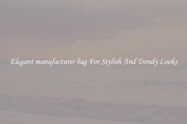 Elegant manufacturer bag For Stylish And Trendy Looks