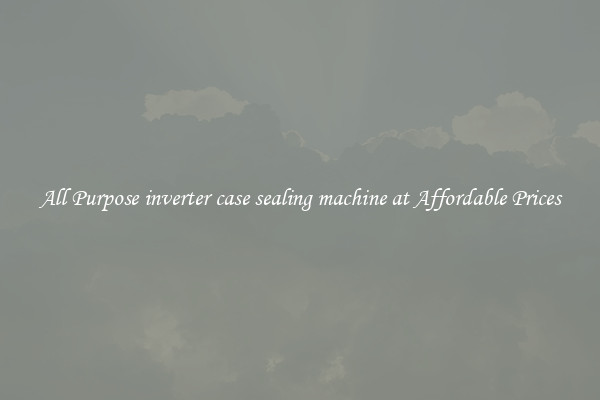 All Purpose inverter case sealing machine at Affordable Prices