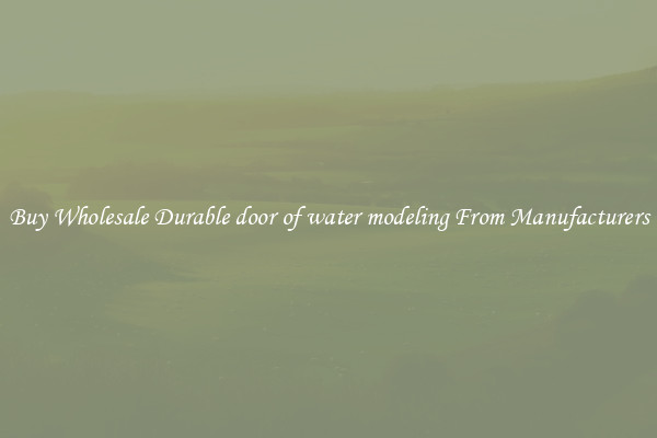 Buy Wholesale Durable door of water modeling From Manufacturers