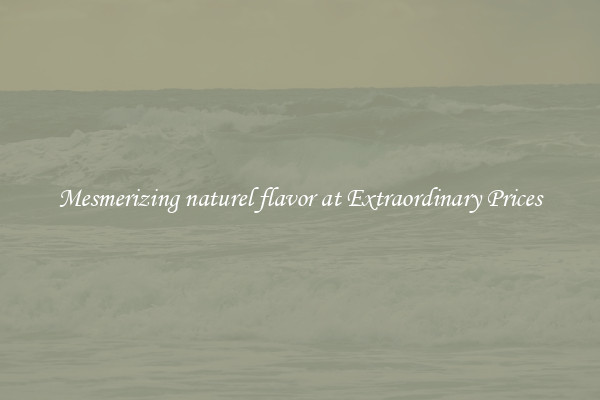 Mesmerizing naturel flavor at Extraordinary Prices