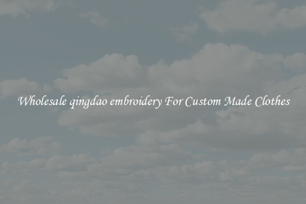 Wholesale qingdao embroidery For Custom Made Clothes