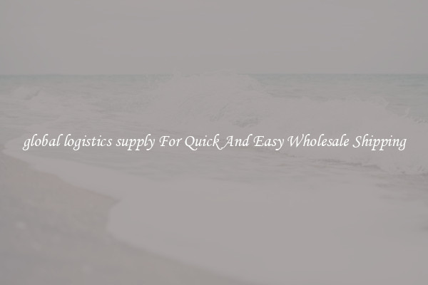 global logistics supply For Quick And Easy Wholesale Shipping