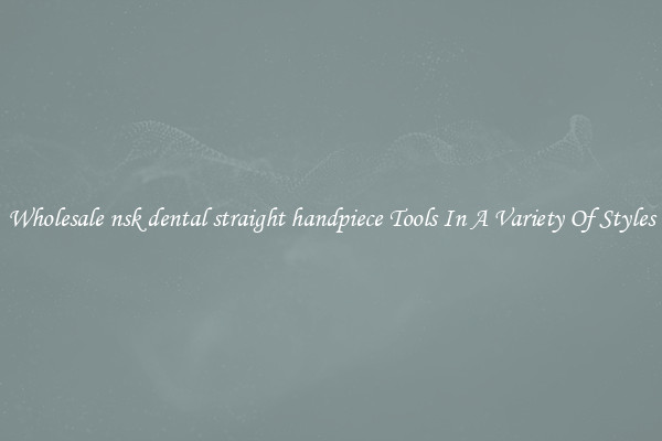 Wholesale nsk dental straight handpiece Tools In A Variety Of Styles