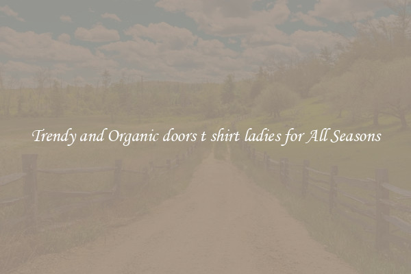 Trendy and Organic doors t shirt ladies for All Seasons