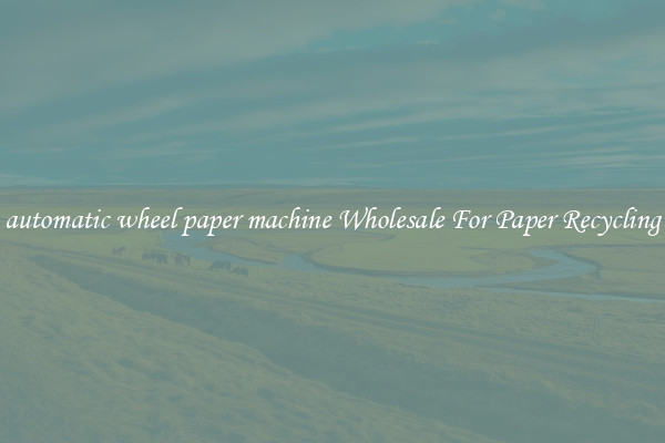 automatic wheel paper machine Wholesale For Paper Recycling