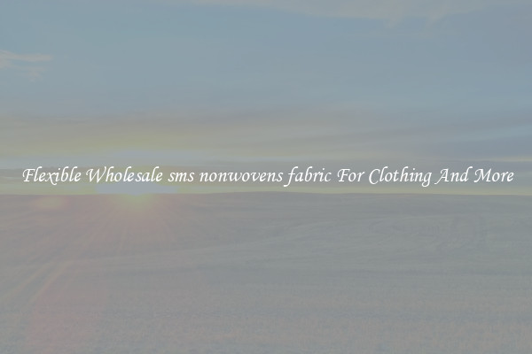 Flexible Wholesale sms nonwovens fabric For Clothing And More