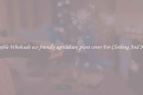 Flexible Wholesale eco friendly agriculture plant cover For Clothing And More