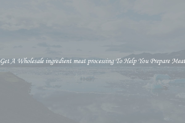 Get A Wholesale ingredient meat processing To Help You Prepare Meat