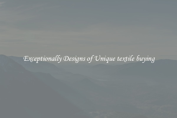Exceptionally Designs of Unique textile buying