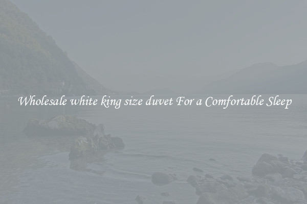 Wholesale white king size duvet For a Comfortable Sleep