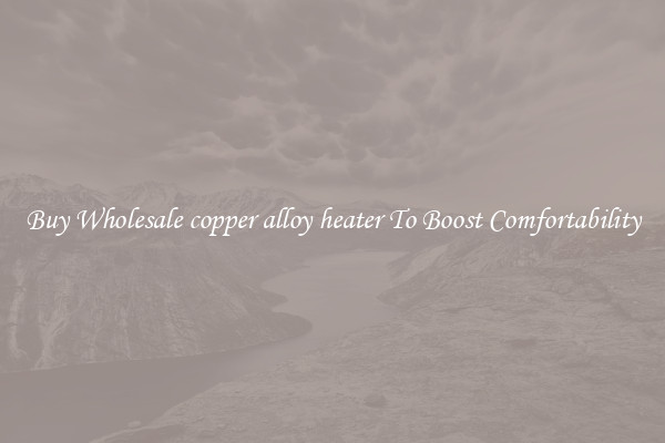 Buy Wholesale copper alloy heater To Boost Comfortability
