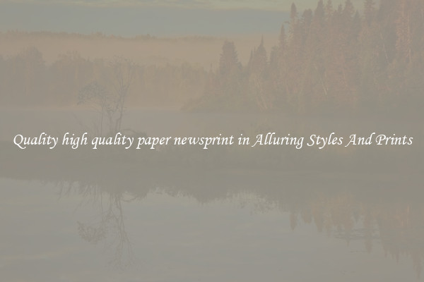 Quality high quality paper newsprint in Alluring Styles And Prints