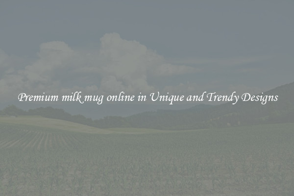 Premium milk mug online in Unique and Trendy Designs