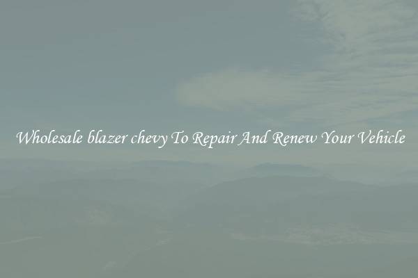 Wholesale blazer chevy To Repair And Renew Your Vehicle