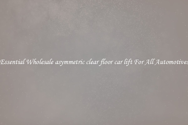 Essential Wholesale asymmetric clear floor car lift For All Automotives