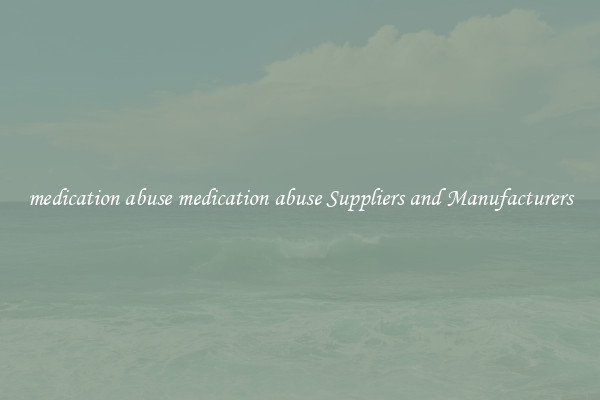 medication abuse medication abuse Suppliers and Manufacturers