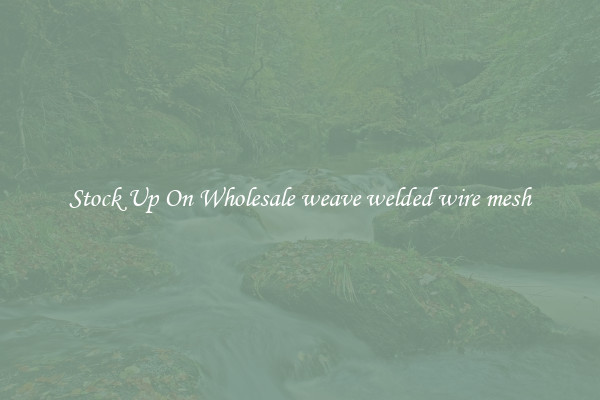 Stock Up On Wholesale weave welded wire mesh