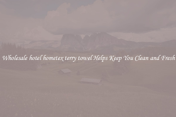 Wholesale hotel hometex terry towel Helps Keep You Clean and Fresh