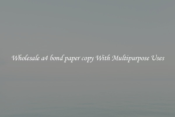 Wholesale a4 bond paper copy With Multipurpose Uses
