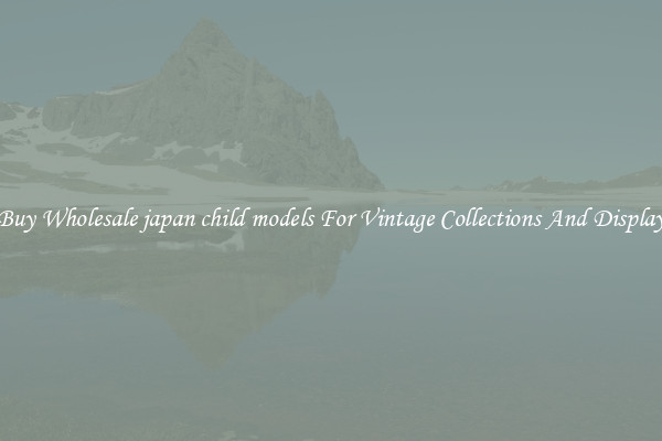 Buy Wholesale japan child models For Vintage Collections And Display