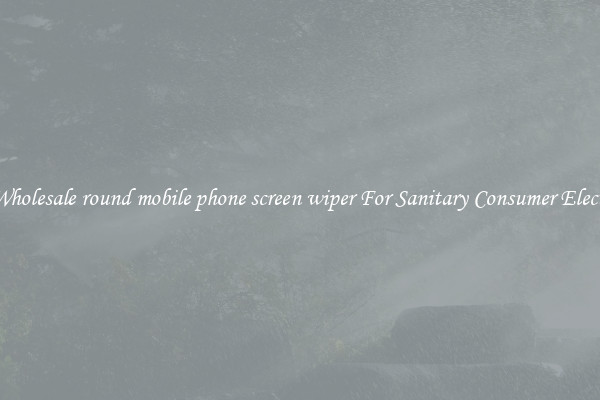 Safe Wholesale round mobile phone screen wiper For Sanitary Consumer Electronics