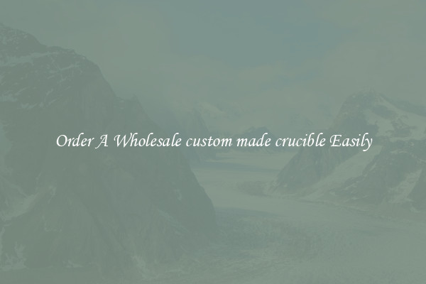 Order A Wholesale custom made crucible Easily