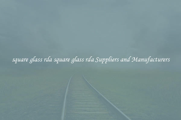 square glass rda square glass rda Suppliers and Manufacturers