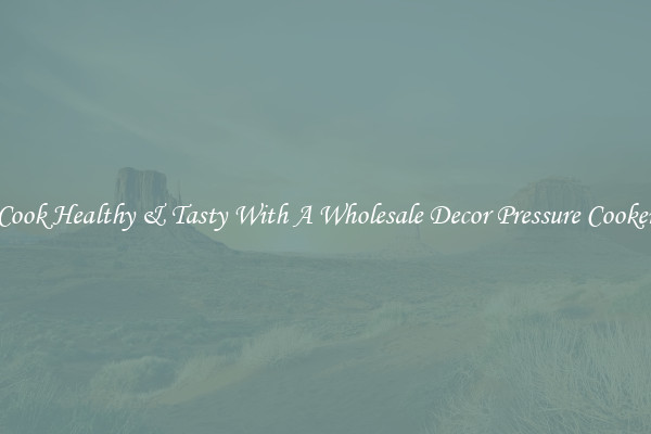 Cook Healthy & Tasty With A Wholesale Decor Pressure Cooker