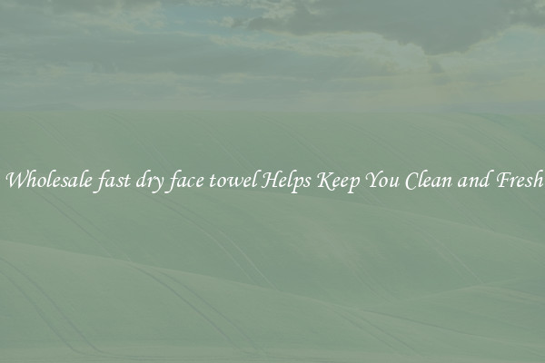 Wholesale fast dry face towel Helps Keep You Clean and Fresh
