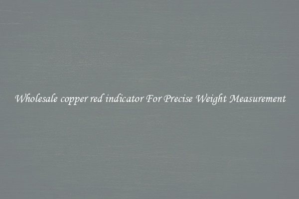 Wholesale copper red indicator For Precise Weight Measurement