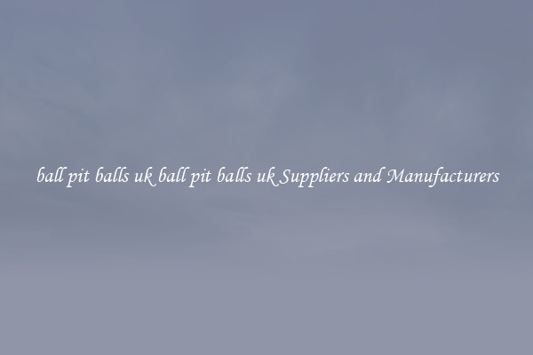 ball pit balls uk ball pit balls uk Suppliers and Manufacturers