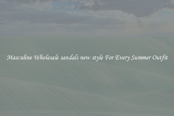 Masculine Wholesale sandals new style For Every Summer Outfit