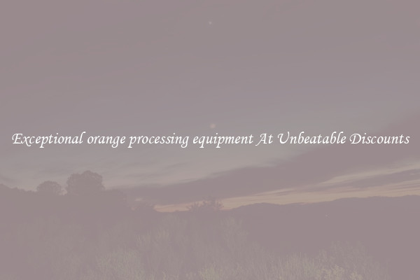 Exceptional orange processing equipment At Unbeatable Discounts
