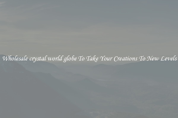 Wholesale crystal world globe To Take Your Creations To New Levels