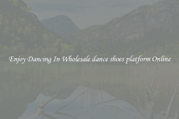 Enjoy Dancing In Wholesale dance shoes platform Online