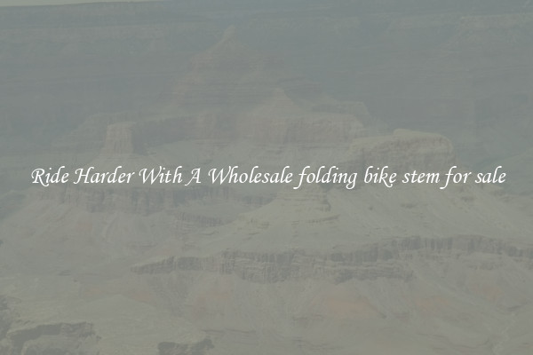 Ride Harder With A Wholesale folding bike stem for sale