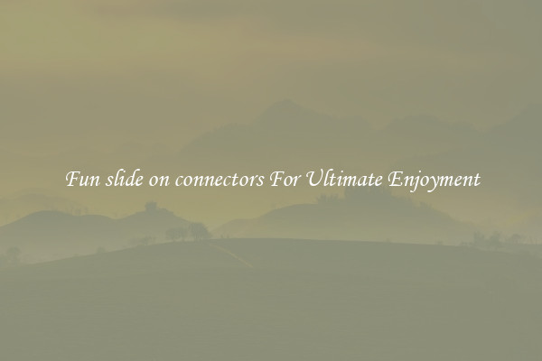 Fun slide on connectors For Ultimate Enjoyment