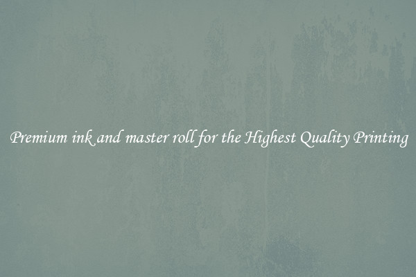 Premium ink and master roll for the Highest Quality Printing