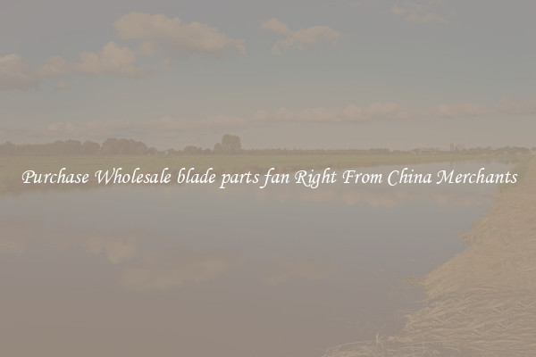 Purchase Wholesale blade parts fan Right From China Merchants