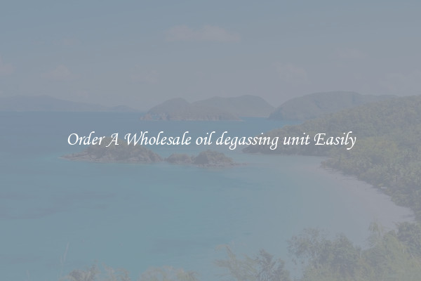 Order A Wholesale oil degassing unit Easily