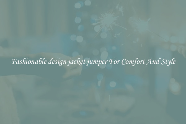 Fashionable design jacket jumper For Comfort And Style