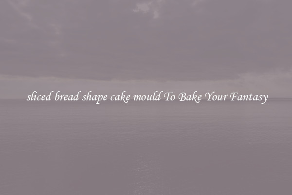 sliced bread shape cake mould To Bake Your Fantasy